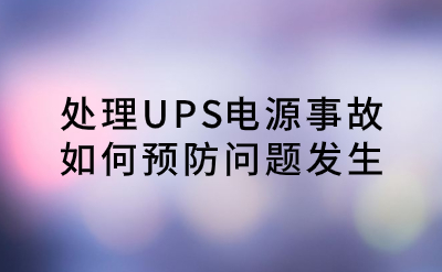 處理UPS電源事故，如何預(yù)防問題發(fā)生？